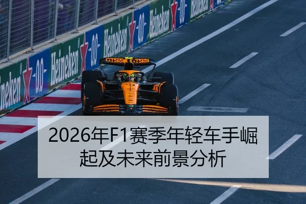 2026年F1赛季年轻车手崛起及未来前景分析