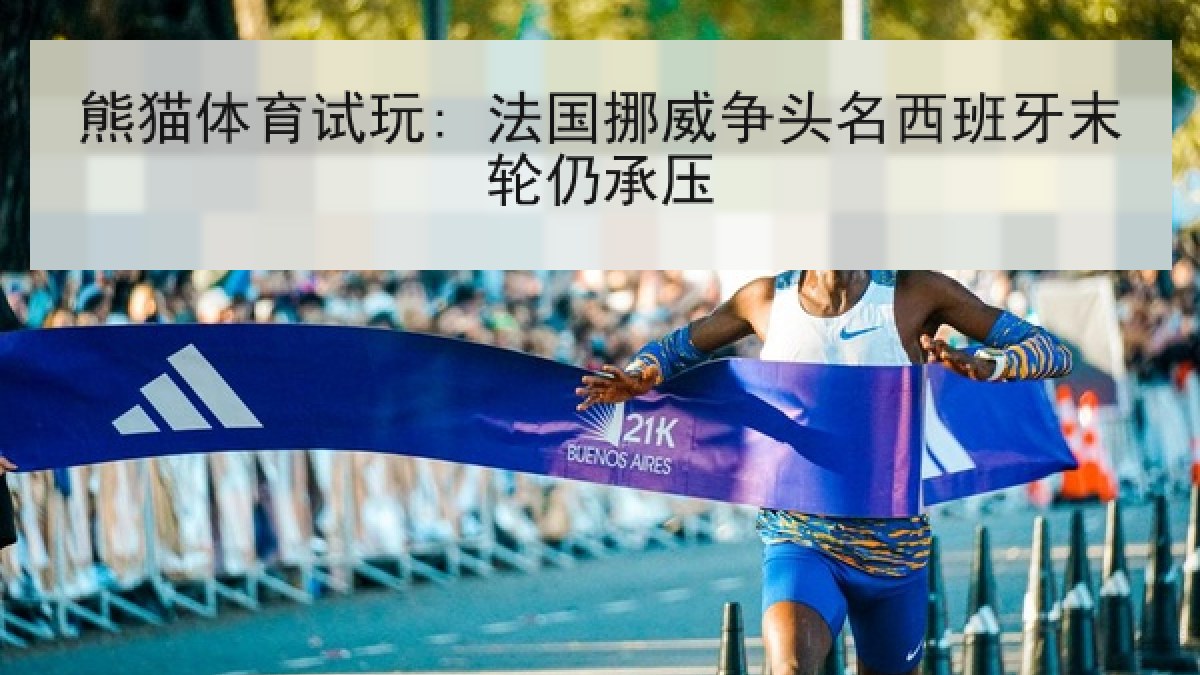 熊猫体育试玩: 法国挪威争头名西班牙末轮仍承压