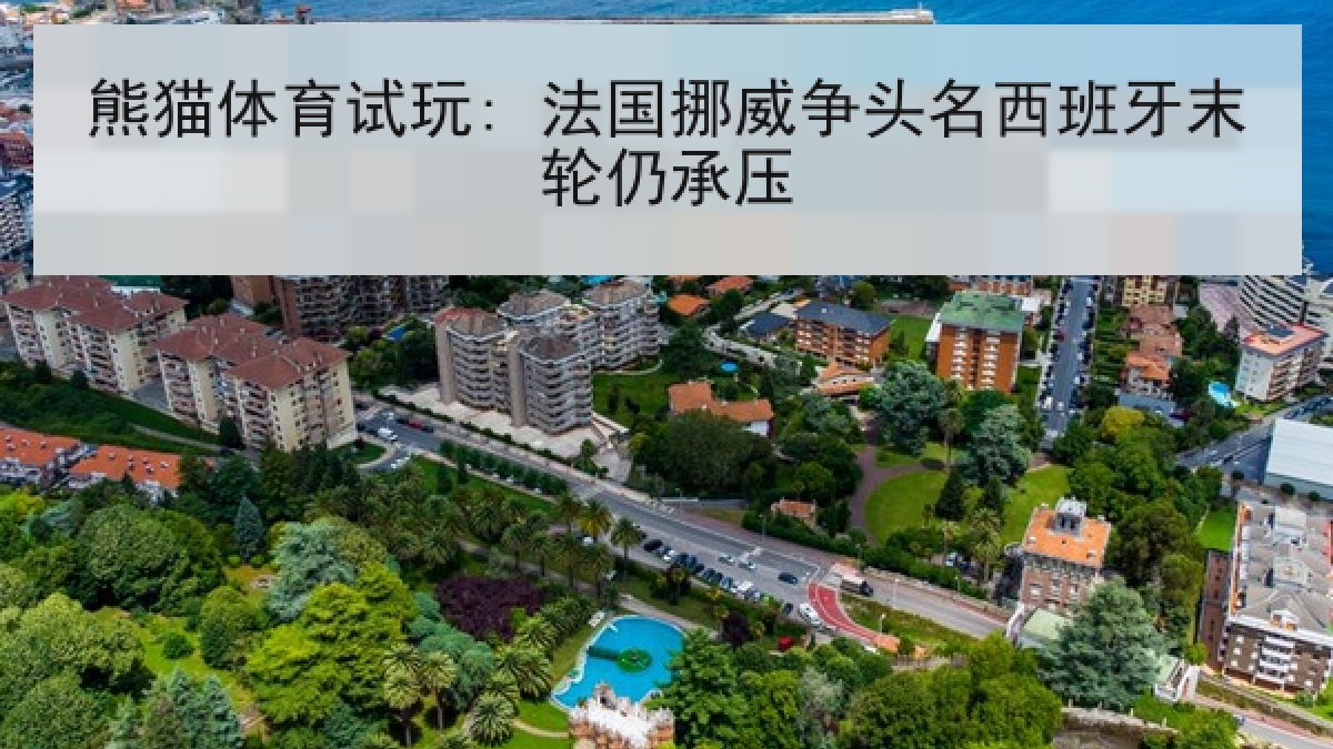 熊猫体育试玩: 法国挪威争头名西班牙末轮仍承压