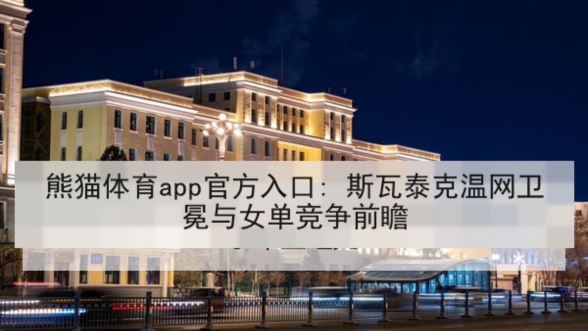 熊猫体育app官方入口: 斯瓦泰克温网卫冕与女单竞争前瞻