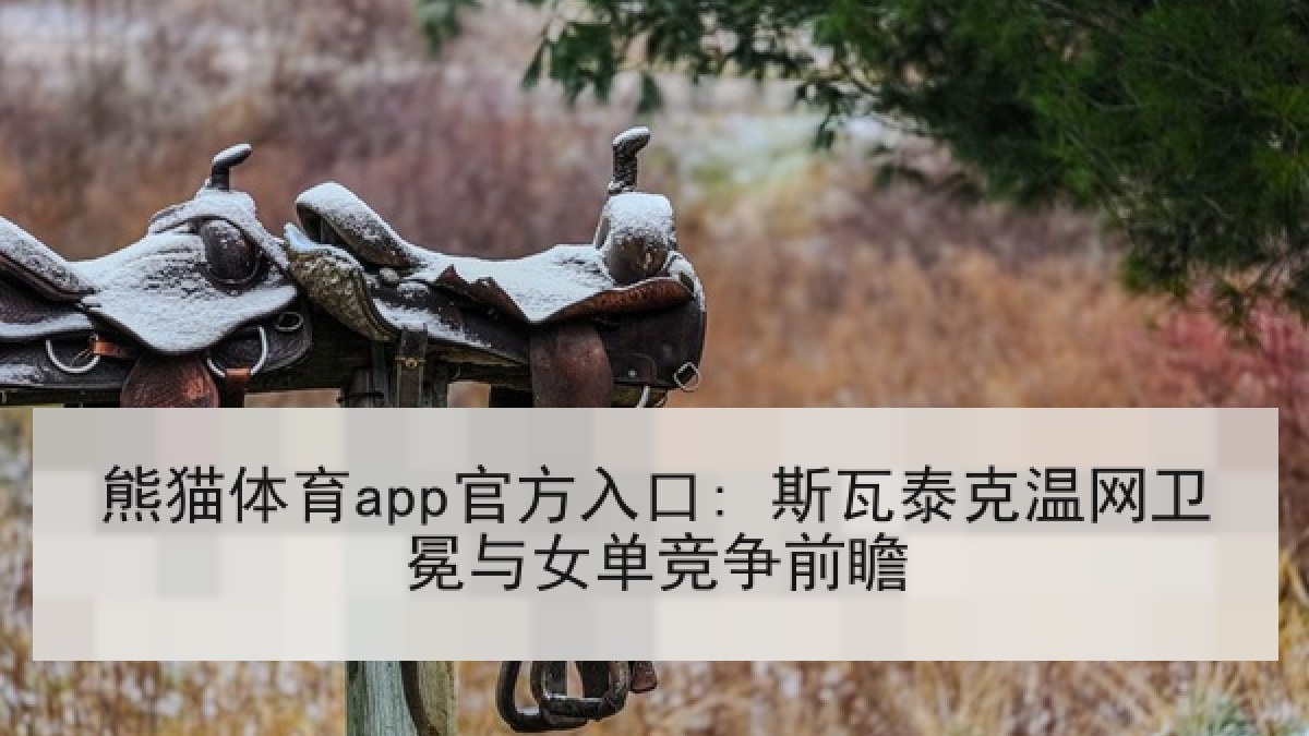 熊猫体育app官方入口: 斯瓦泰克温网卫冕与女单竞争前瞻