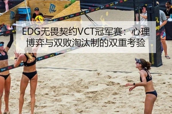 EDG无畏契约VCT冠军赛：心理博弈与双败淘汰制的双重考验