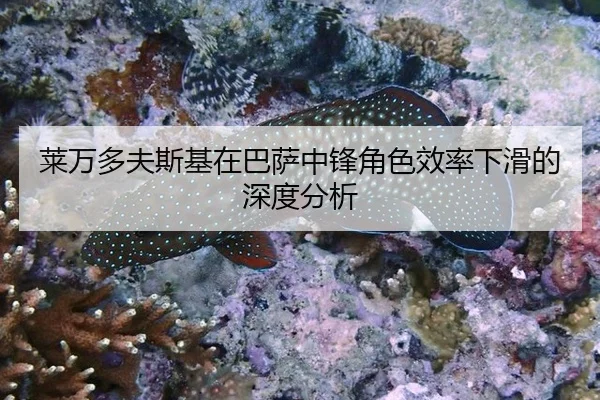 莱万多夫斯基在巴萨中锋角色效率下滑的深度分析