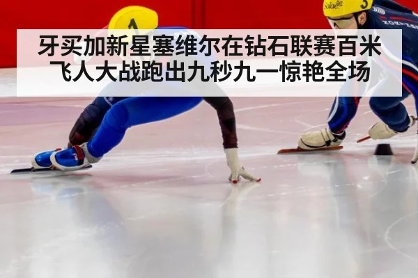 牙买加新星塞维尔在钻石联赛百米飞人大战跑出九秒九一惊艳全场
