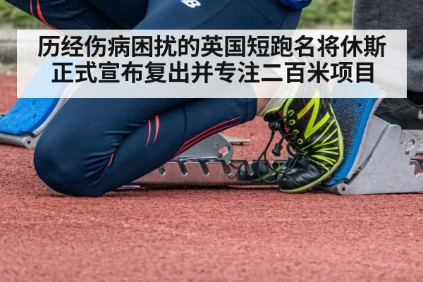 历经伤病困扰的英国短跑名将休斯正式宣布复出并专注二百米项目