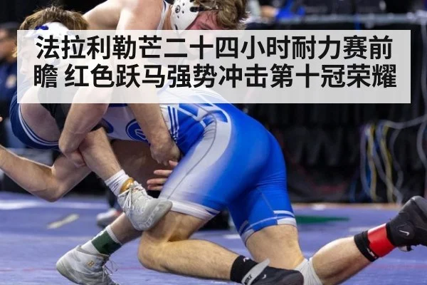 法拉利勒芒二十四小时耐力赛前瞻 红色跃马强势冲击第十冠荣耀