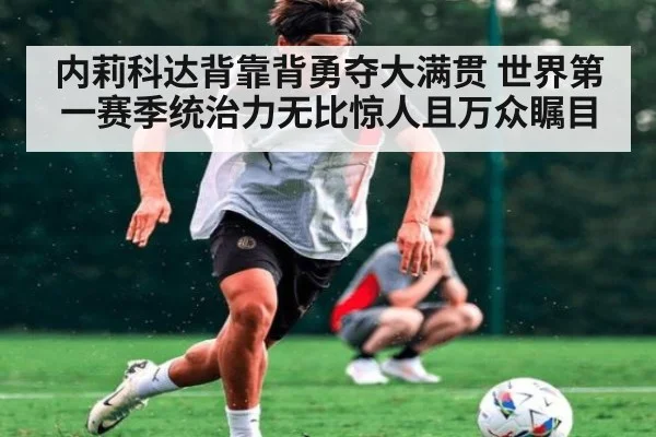 内莉科达背靠背勇夺大满贯 世界第一赛季统治力无比惊人且万众瞩目